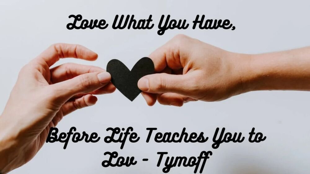 Love What You Have, Before Life Teaches You to Lov – Tymoff